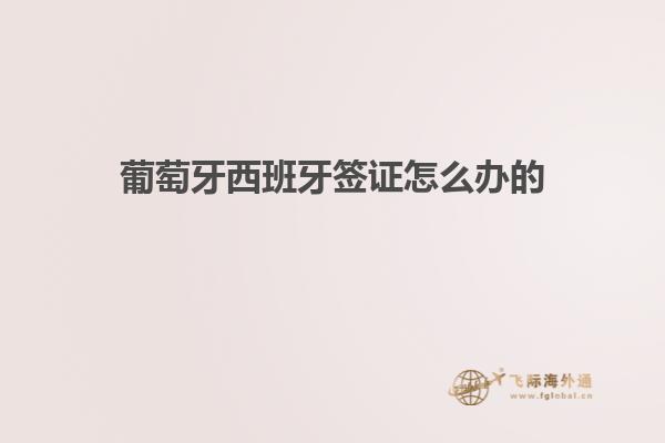 葡萄牙西班牙签证怎么办的