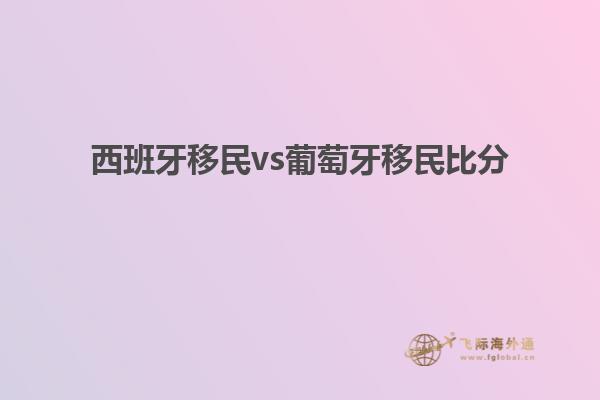 西班牙移民vs葡萄牙移民比分