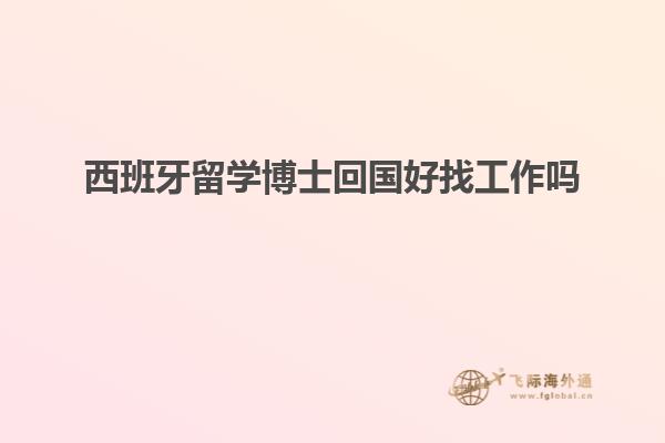 西班牙留学博士回国好找工作吗