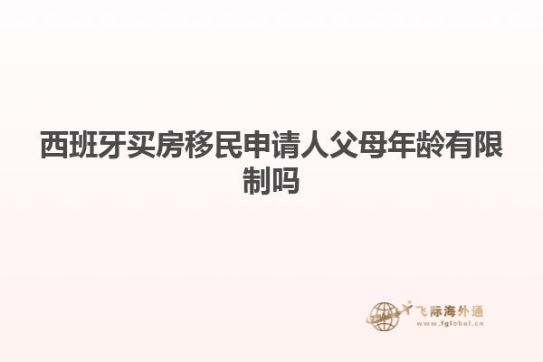 西班牙买房移民申请人父母年龄有限制吗