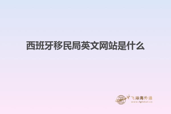西班牙移民局英文网站是什么