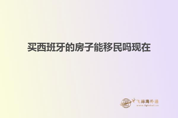 买西班牙的房子能移民吗现在