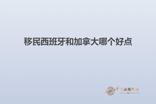 移民西班牙和加拿大哪个好点