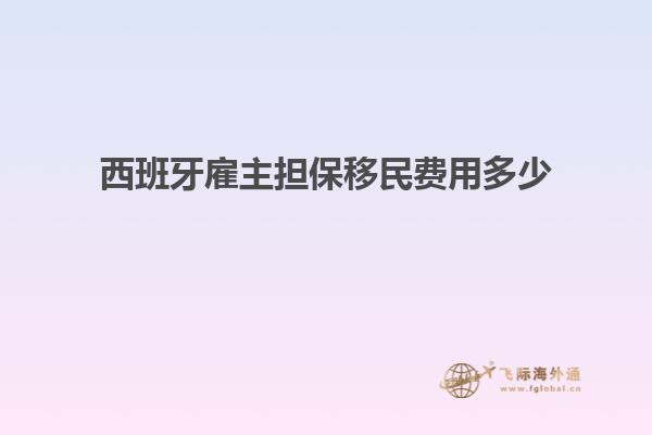 西班牙雇主担保移民费用多少