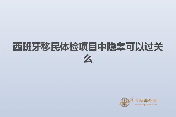 西班牙移民体检项目中隐睾可以过关么