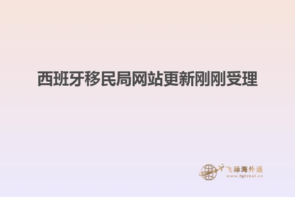 西班牙移民局网站更新刚刚受理