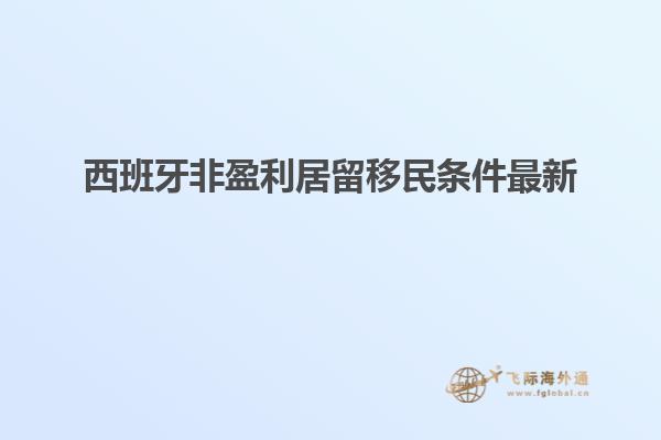 西班牙非盈利居留移民条件最新