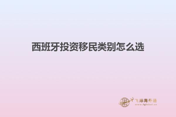 西班牙投资移民类别怎么选