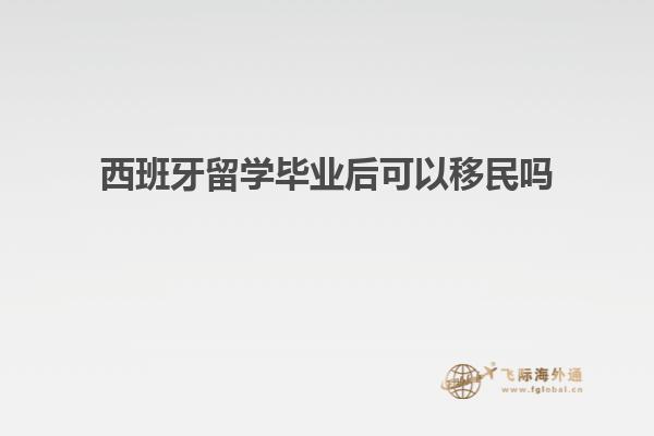西班牙留学毕业后可以移民吗知乎