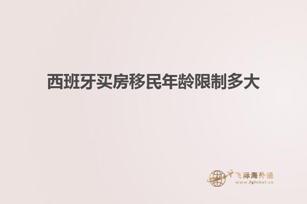 西班牙买房移民年龄限制多大