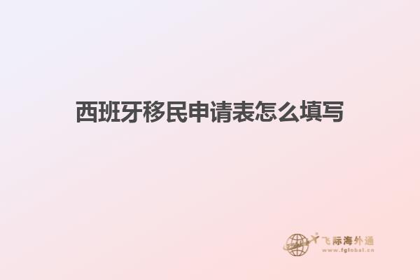 西班牙移民申请表怎么填写