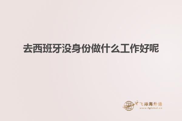 去西班牙没身份做什么工作好呢