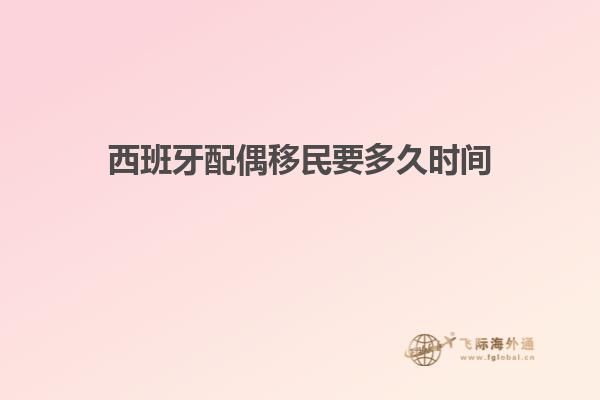 西班牙配偶移民要多久时间