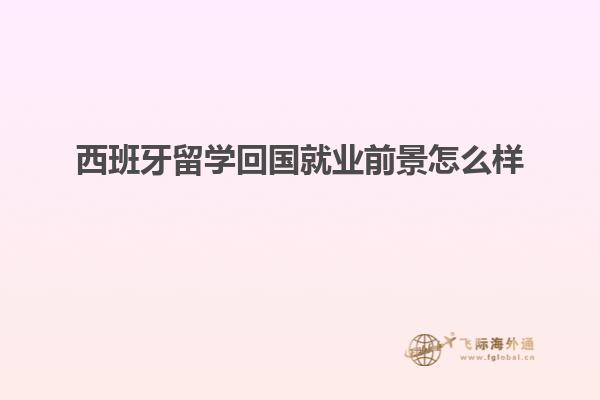 西班牙留学回国就业前景怎么样