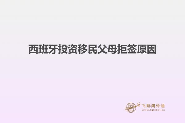 西班牙投资移民父母拒签原因