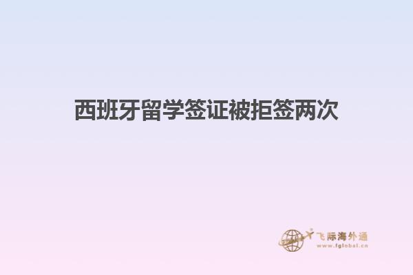 西班牙留学签证被拒签两次