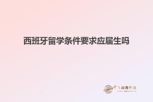 西班牙留学条件要求应届生吗
