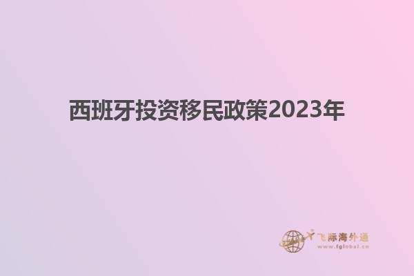 西班牙投资移民政策2023年