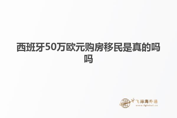 西班牙50万欧元购房移民是真的吗吗