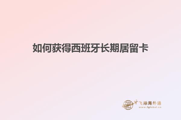 如何获得西班牙长期居留卡
