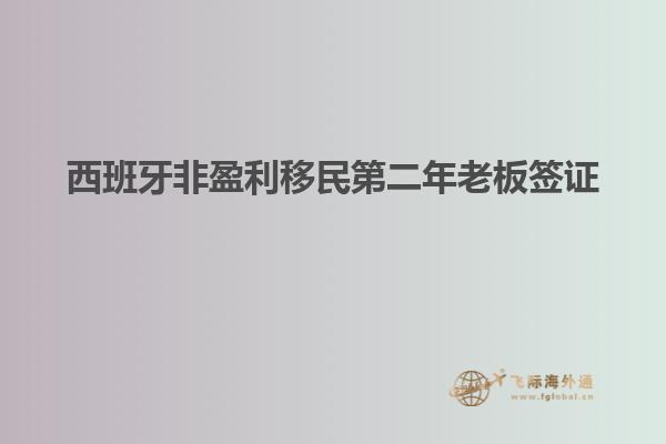西班牙非盈利移民第二年老板签证