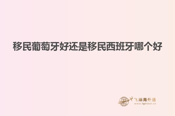 移民葡萄牙好还是移民西班牙哪个好