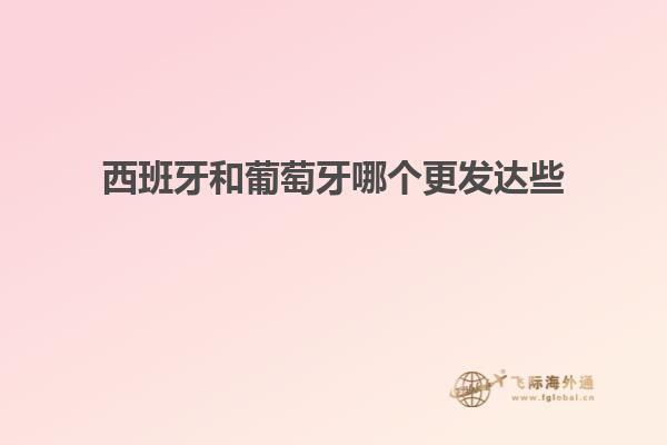 西班牙和葡萄牙哪个更发达些