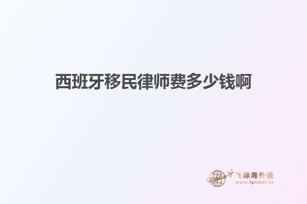西班牙移民律师费多少钱啊
