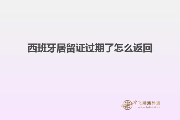 西班牙居留证过期了怎么返回