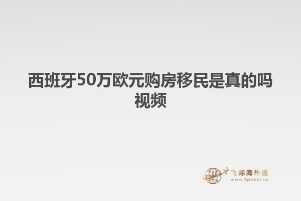 西班牙50万欧元购房移民是真的吗视频