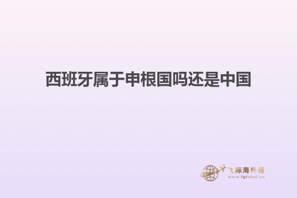 西班牙属于申根国吗还是中国