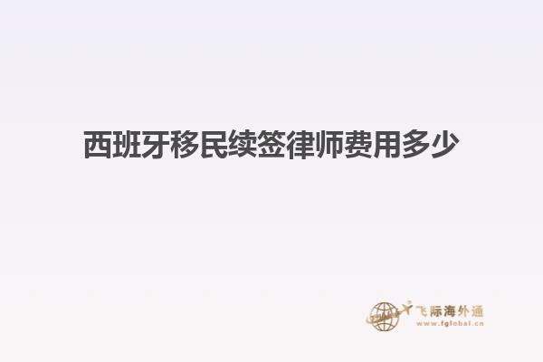 西班牙移民续签律师费用多少