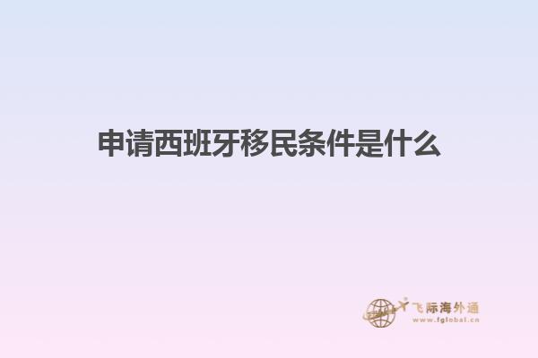 申请西班牙移民条件是什么
