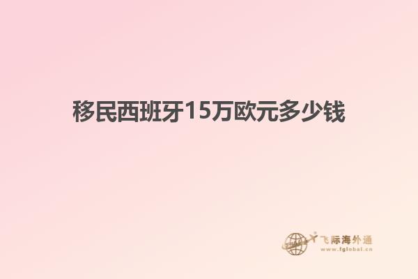 移民西班牙15万欧元多少钱