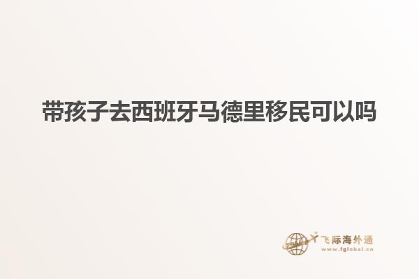 带孩子去西班牙马德里移民可以吗