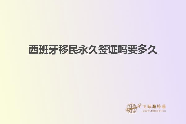 西班牙移民永久签证吗要多久