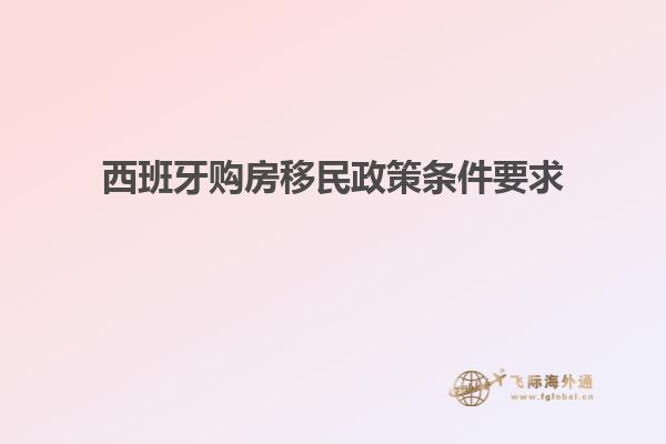 西班牙购房移民政策条件要求