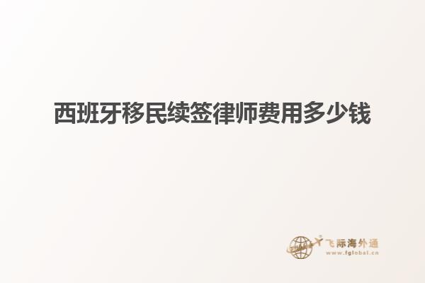 西班牙移民续签律师费用多少钱