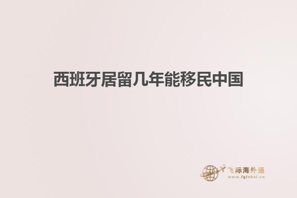 西班牙居留几年能移民中国