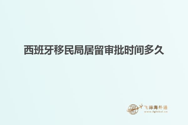 西班牙移民局居留审批时间多久