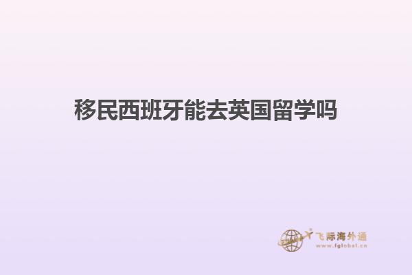 移民西班牙能去英国留学吗