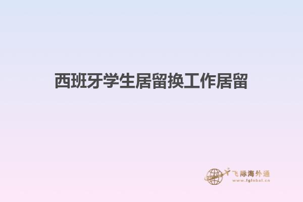 西班牙学生居留换工作居留