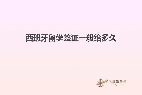西班牙留学签证一般给多久