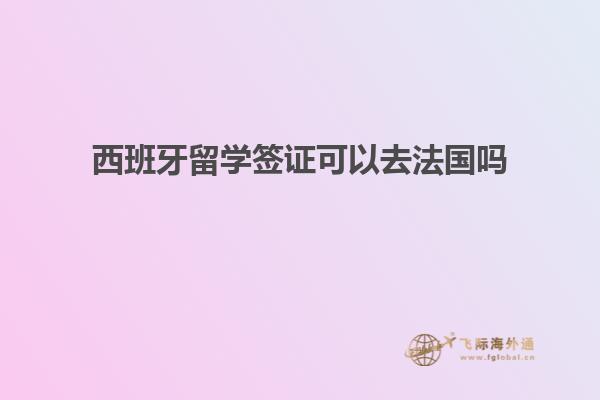 西班牙留学签证可以去法国吗