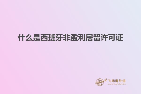 什么是西班牙非盈利居留许可证
