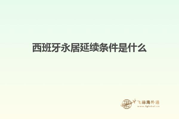西班牙永居延续条件是什么