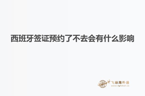 西班牙签证预约了不去会有什么影响