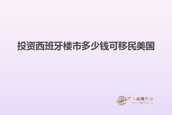 投资西班牙楼市多少钱可移民美国