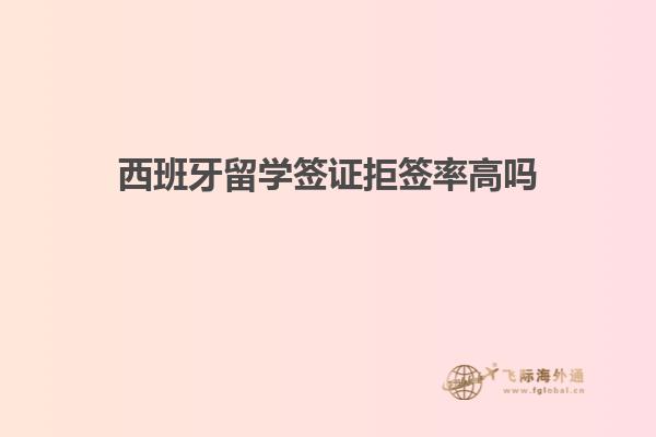 西班牙留学签证拒签率高吗
