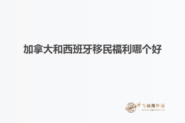 加拿大和西班牙移民福利哪个好